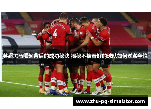 英超黑马崛起背后的成功秘诀 揭秘不被看好的球队如何逆袭争锋 英超黑马崛起背后的成功秘诀 揭秘不被看好的球队如何逆袭争锋