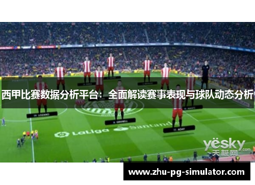 西甲比赛数据分析平台：全面解读赛事表现与球队动态分析