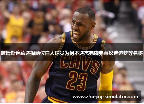 詹姆斯连续选择两位白人球员为何不选杰弗森弗莱汉迪追梦等名将 詹姆斯连续选择两位白人球员为何不选杰弗森弗莱汉迪追梦等名将
