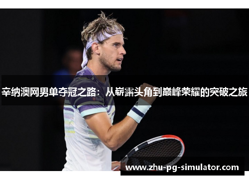 辛纳澳网男单夺冠之路:从崭露头角到巅峰荣耀的突破之旅 辛纳澳网男单夺冠之路:从崭露头角到巅峰荣耀的突破之旅