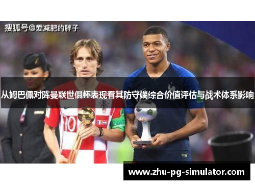 从姆巴佩对阵曼联世俱杯表现看其防守端综合价值评估与战术体系影响 从姆巴佩对阵曼联世俱杯表现看其防守端综合价值评估与战术体系影响