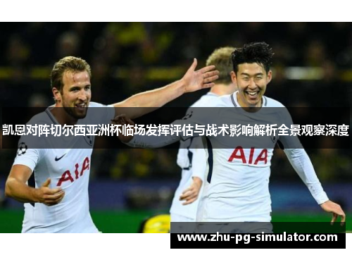 凯恩对阵切尔西亚洲杯临场发挥评估与战术影响解析全景观察深度 凯恩对阵切尔西亚洲杯临场发挥评估与战术影响解析全景观察深度