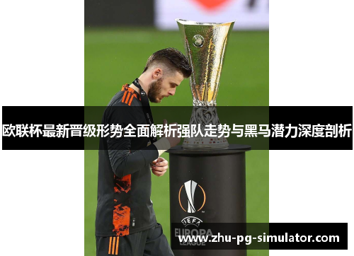 欧联杯最新晋级形势全面解析强队走势与黑马潜力深度剖析 欧联杯最新晋级形势全面解析强队走势与黑马潜力深度剖析