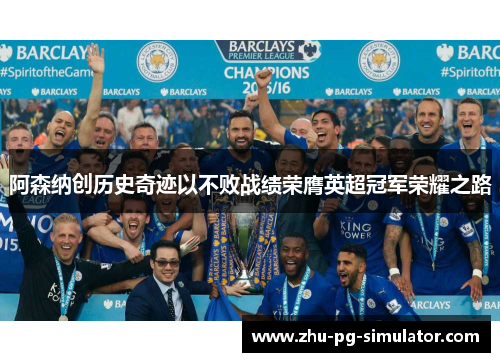 阿森纳创历史奇迹以不败战绩荣膺英超冠军荣耀之路