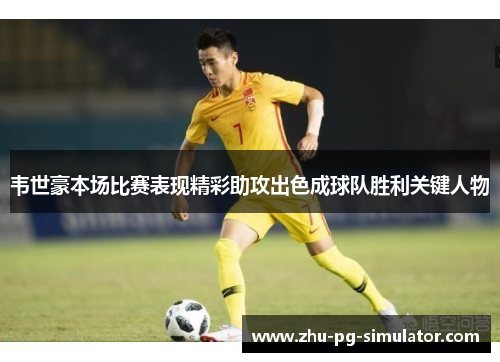 韦世豪本场比赛表现精彩助攻出色成球队胜利关键人物 韦世豪本场比赛表现精彩助攻出色成球队胜利关键人物