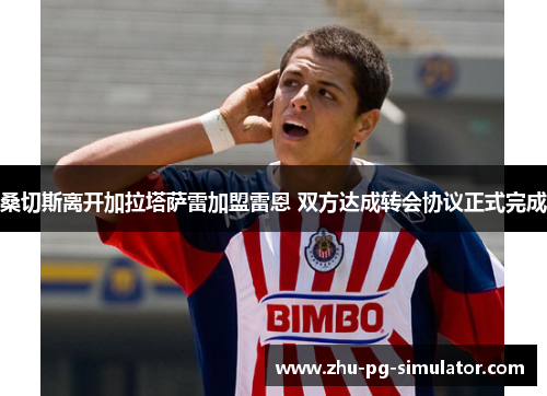 桑切斯离开加拉塔萨雷加盟雷恩 双方达成转会协议正式完成