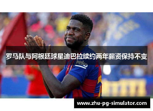 罗马队与阿根廷球星迪巴拉续约两年薪资保持不变