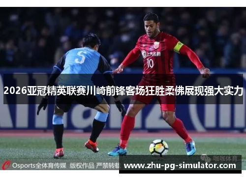 2026亚冠精英联赛川崎前锋客场狂胜柔佛展现强大实力 2026亚冠精英联赛川崎前锋客场狂胜柔佛展现强大实力