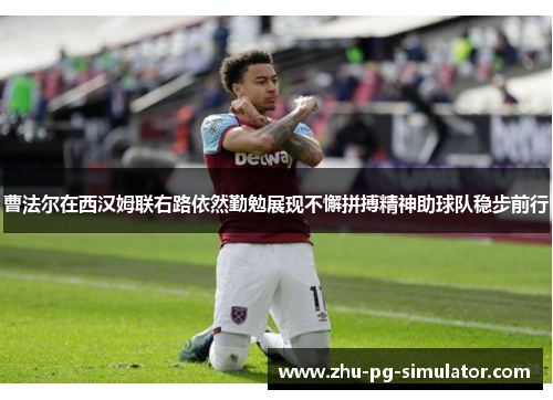 曹法尔在西汉姆联右路依然勤勉展现不懈拼搏精神助球队稳步前行