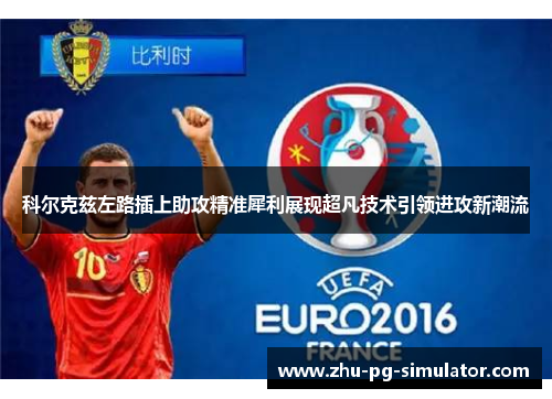 科尔克兹左路插上助攻精准犀利展现超凡技术引领进攻新潮流