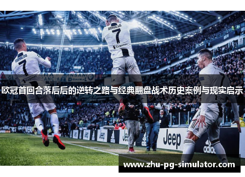 欧冠首回合落后后的逆转之路与经典翻盘战术历史案例与现实启示 欧冠首回合落后后的逆转之路与经典翻盘战术历史案例与现实启示