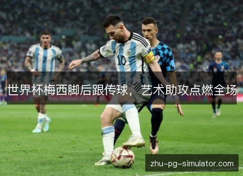 世界杯梅西脚后跟传球,艺术助攻点燃全场 世界杯梅西脚后跟传球,艺术助攻点燃全场