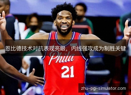 恩比德技术对抗表现亮眼,内线强攻成为制胜关键 恩比德技术对抗表现亮眼,内线强攻成为制胜关键